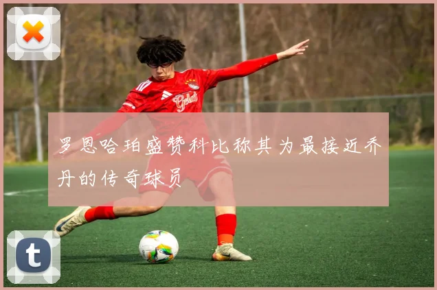 罗恩哈珀盛赞科比称其为最接近乔丹的传奇球员