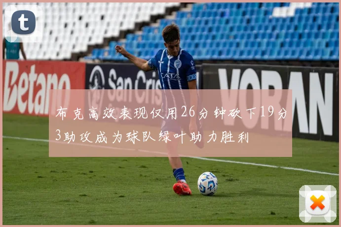 布克高效表现仅用26分钟砍下19分3助攻成为球队绿叶助力胜利