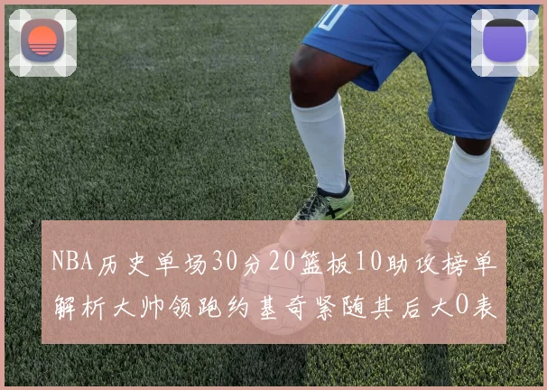 NBA历史单场30分20篮板10助攻榜单解析大帅领跑约基奇紧随其后大O表现不俗