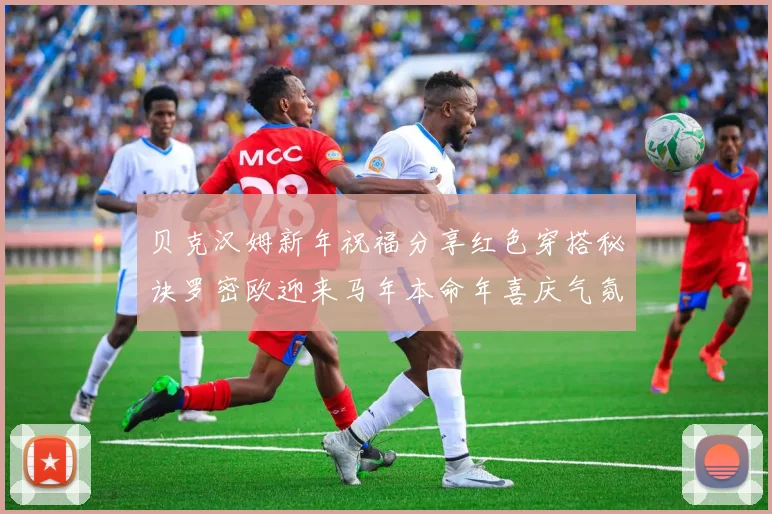 贝克汉姆新年祝福分享红色穿搭秘诀罗密欧迎来马年本命年喜庆气氛