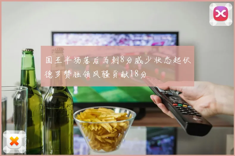 国王半场落后马刺8分威少状态起伏德罗赞独领风骚贡献18分